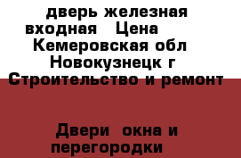 дверь железная входная › Цена ­ 500 - Кемеровская обл., Новокузнецк г. Строительство и ремонт » Двери, окна и перегородки   